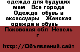 одежда для будущих мам - Все города Одежда, обувь и аксессуары » Женская одежда и обувь   . Псковская обл.,Невель г.